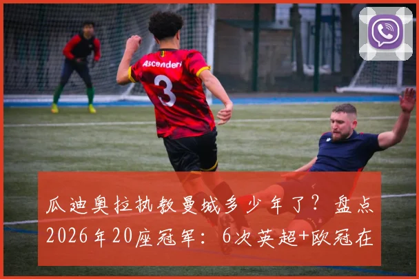 瓜迪奥拉执教曼城多少年了?盘点2026年20座冠军:6次英超+欧冠在内完整荣誉清单