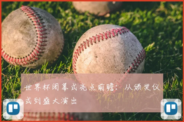 世界杯闭幕式亮点前瞻:从颁奖仪式到盛大演出