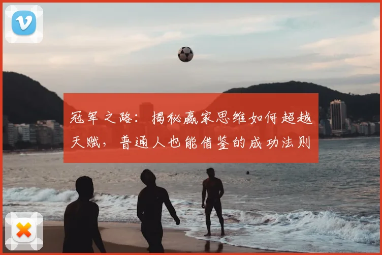 冠军之路:揭秘赢家思维如何超越天赋,普通人也能借鉴的成功法则