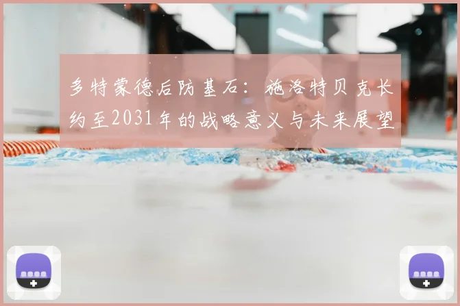 多特蒙德后防基石：施洛特贝克长约至2031年的战略意义与未来展望